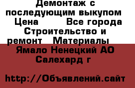 Демонтаж с последующим выкупом  › Цена ­ 10 - Все города Строительство и ремонт » Материалы   . Ямало-Ненецкий АО,Салехард г.